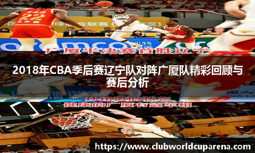 2018年CBA季后赛辽宁队对阵广厦队精彩回顾与赛后分析