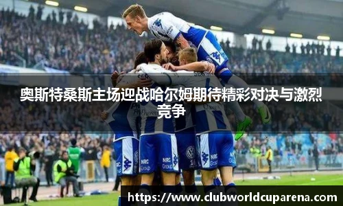 奥斯特桑斯主场迎战哈尔姆期待精彩对决与激烈竞争