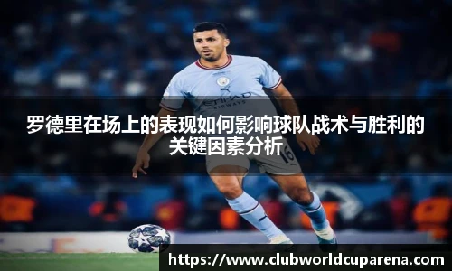 罗德里在场上的表现如何影响球队战术与胜利的关键因素分析
